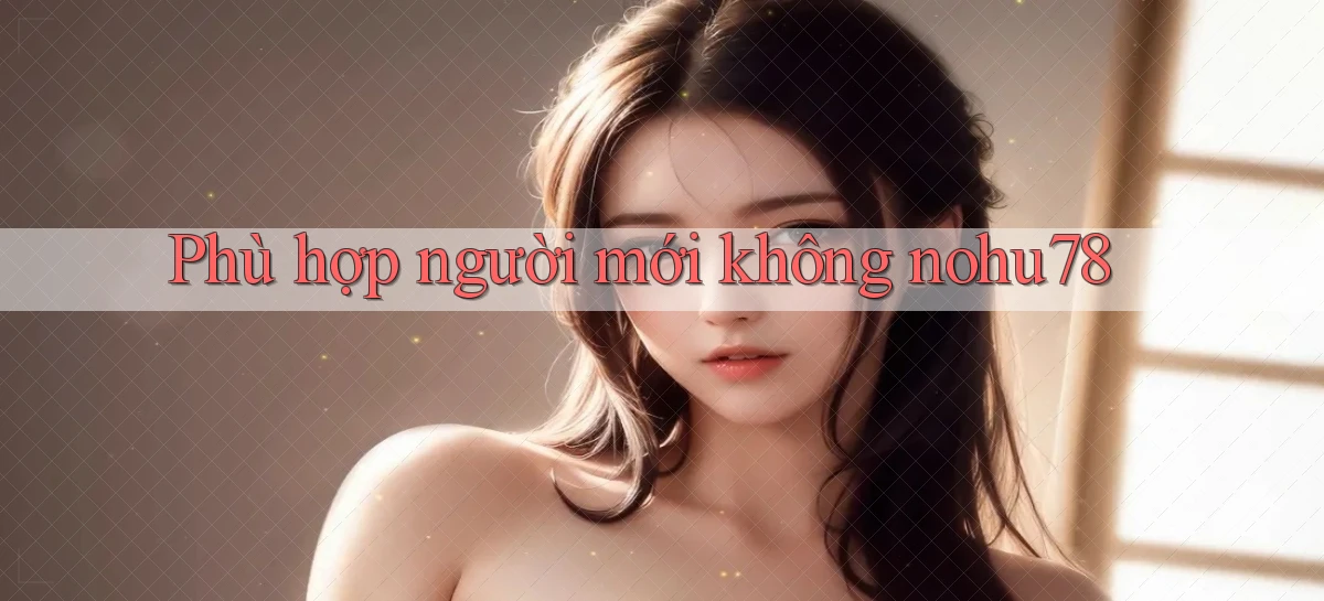 Phù hợp người mới không nohu78