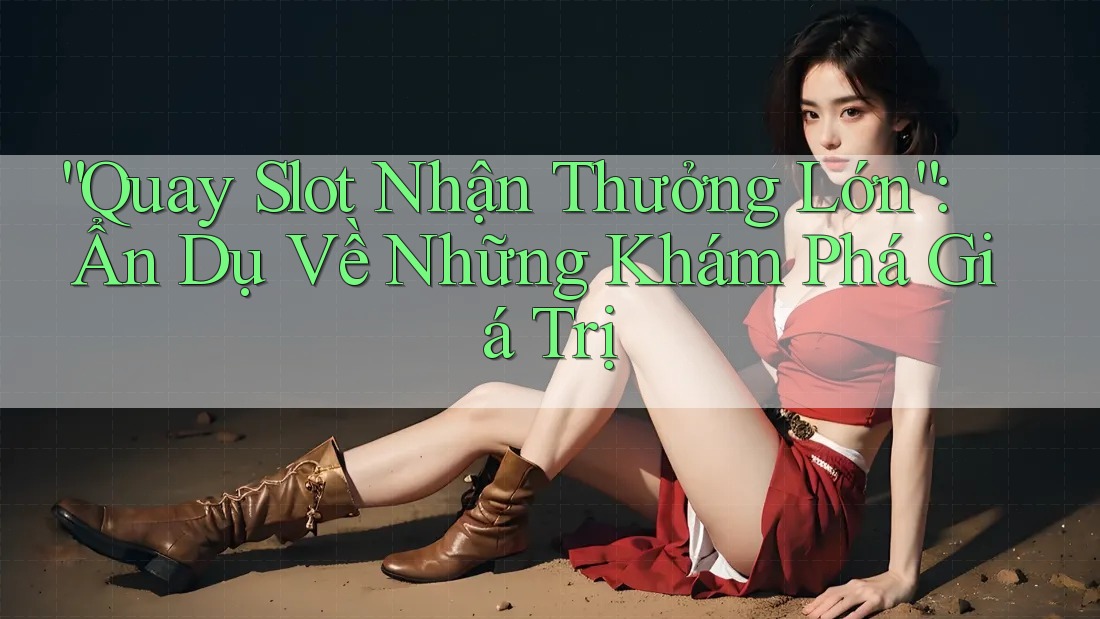 “Quay Slot Nhận Thưởng Lớn”: Ẩn Dụ Về Những Khám Phá Giá Trị “Quay Slot Nhận Thưởng Lớn”: Ẩn Dụ Về Những Khám Phá Giá Trị