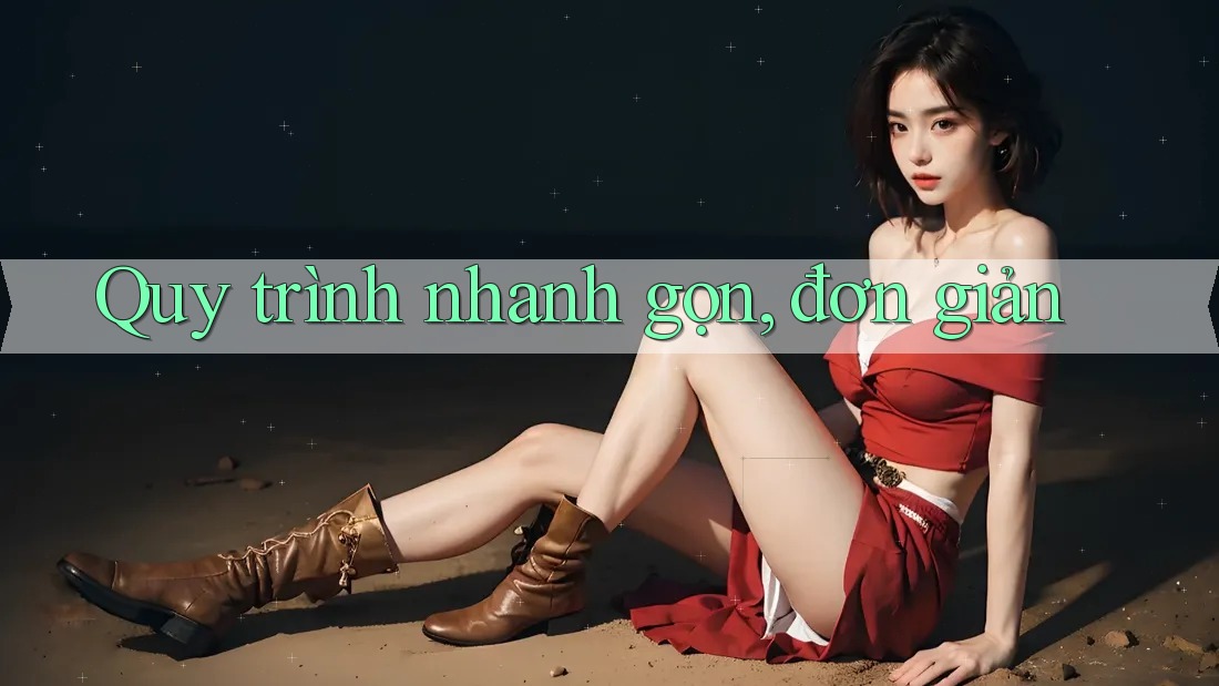 Quy trình nhanh gọn, đơn giản Quy trình nhanh gọn, đơn giản