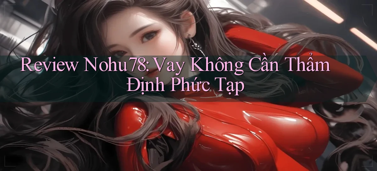review nohu78 vay không cần thẩm định phức tạp