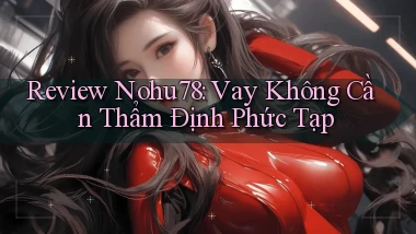 review nohu78 vay không cần thẩm định phức tạp