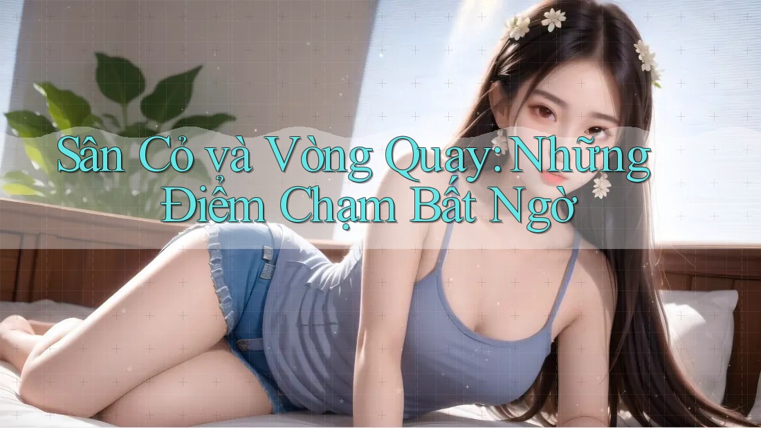 Sân Cỏ và Vòng Quay: Những Điểm Chạm Bất Ngờ