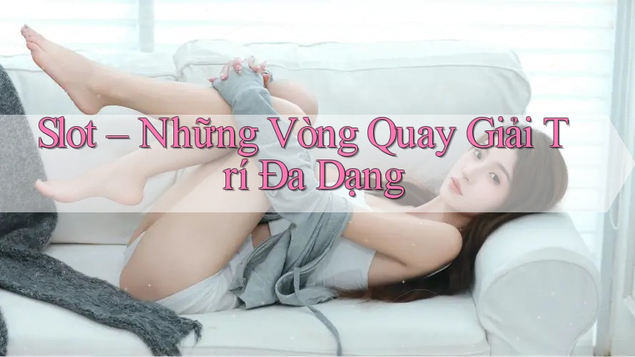 Slot – Những Vòng Quay Giải Trí Đa Dạng Slot – Những Vòng Quay Giải Trí Đa Dạng