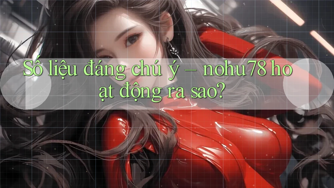 Số liệu đáng chú ý – nohu78 hoạt động ra sao? Số liệu đáng chú ý – nohu78 hoạt động ra sao?