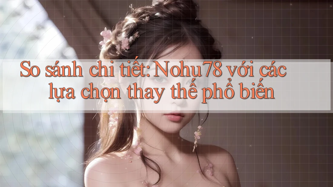 So sánh chi tiết: Nohu78 với các lựa chọn thay thế phổ biến So sánh chi tiết: Nohu78 với các lựa chọn thay thế phổ biến