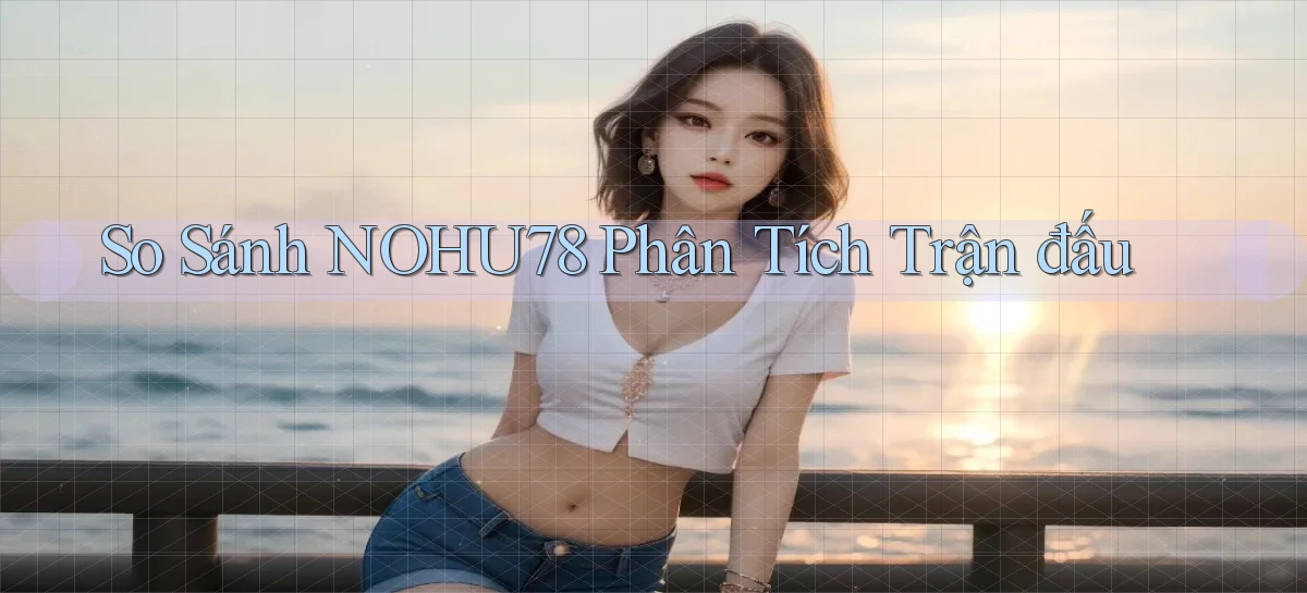 so sánh nohu78 phân tích trận đấu