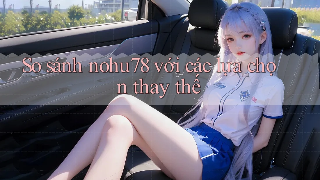 So sánh nohu78 với các lựa chọn thay thế So sánh nohu78 với các lựa chọn thay thế