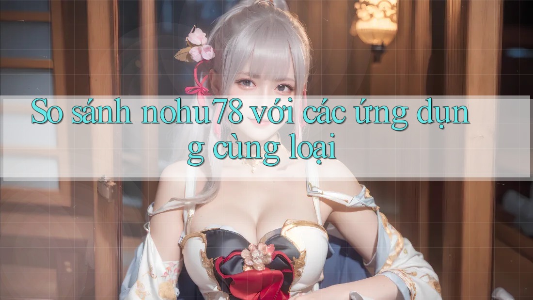 So sánh nohu78 với các ứng dụng cùng loại So sánh nohu78 với các ứng dụng cùng loại