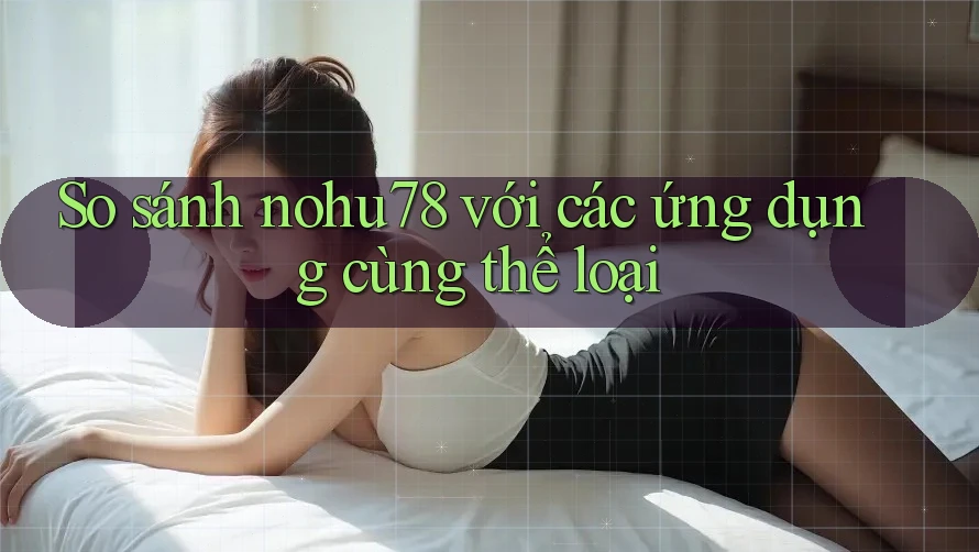 So sánh nohu78 với các ứng dụng cùng thể loại So sánh nohu78 với các ứng dụng cùng thể loại