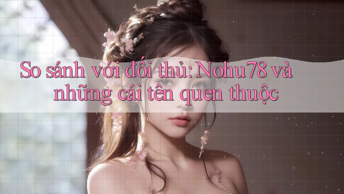 So sánh với đối thủ: Nohu78 và những cái tên quen thuộc So sánh với đối thủ: Nohu78 và những cái tên quen thuộc