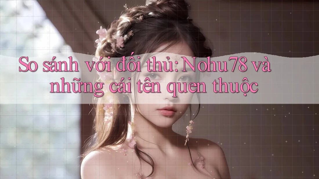 So sánh với đối thủ: Nohu78 và những cái tên quen thuộc So sánh với đối thủ: Nohu78 và những cái tên quen thuộc