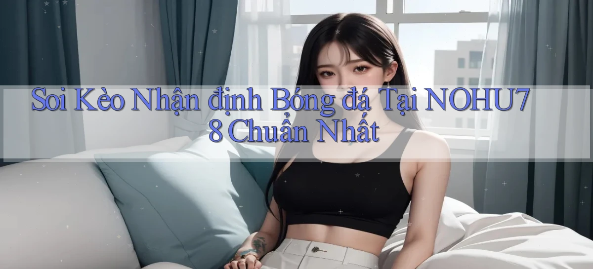 soi kèo nhận định bóng đá tại nohu78 chuẩn nhất