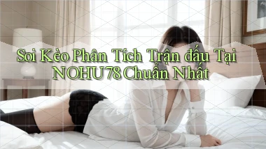 soi kèo phân tích trận đấu tại nohu78 chuẩn nhất