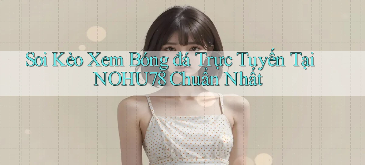 soi kèo xem bóng đá trực tuyến tại nohu78 chuẩn nhất