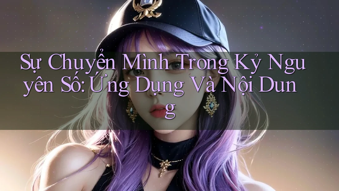 Sự Chuyển Mình Trong Kỷ Nguyên Số: Ứng Dụng Và Nội Dung Sự Chuyển Mình Trong Kỷ Nguyên Số: Ứng Dụng Và Nội Dung