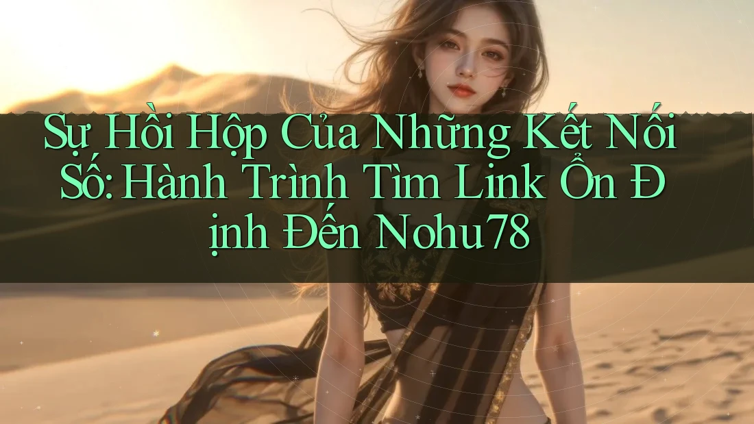 Sự Hồi Hộp Của Những Kết Nối Số: Hành Trình Tìm Link Ổn Định Đến Nohu78 Sự Hồi Hộp Của Những Kết Nối Số: Hành Trình Tìm Link Ổn Định Đến Nohu78