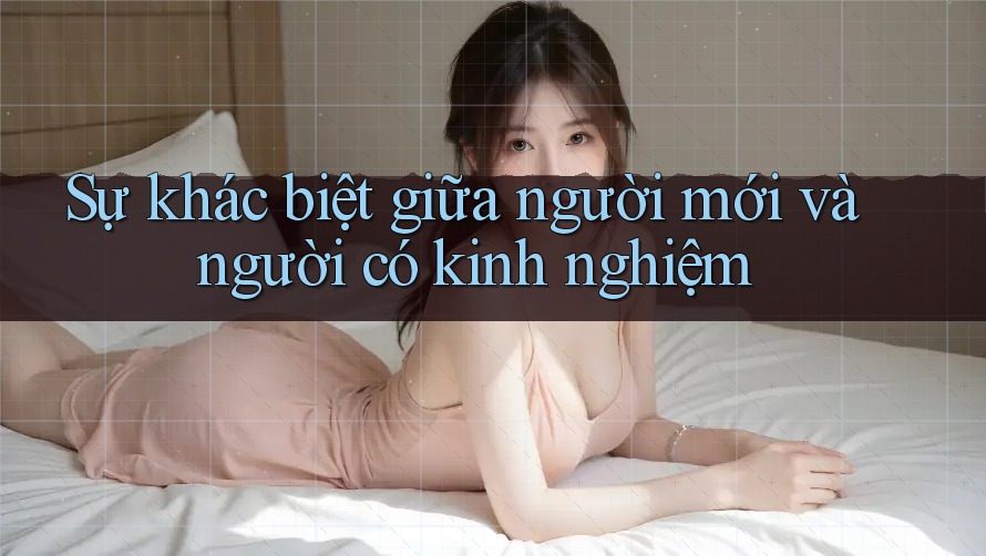 Sự khác biệt giữa người mới và người có kinh nghiệm Sự khác biệt giữa người mới và người có kinh nghiệm
