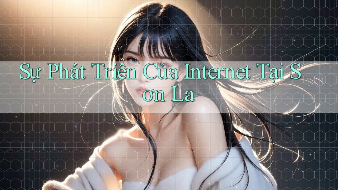 Sự Phát Triển Của Internet Tại Sơn La Sự Phát Triển Của Internet Tại Sơn La