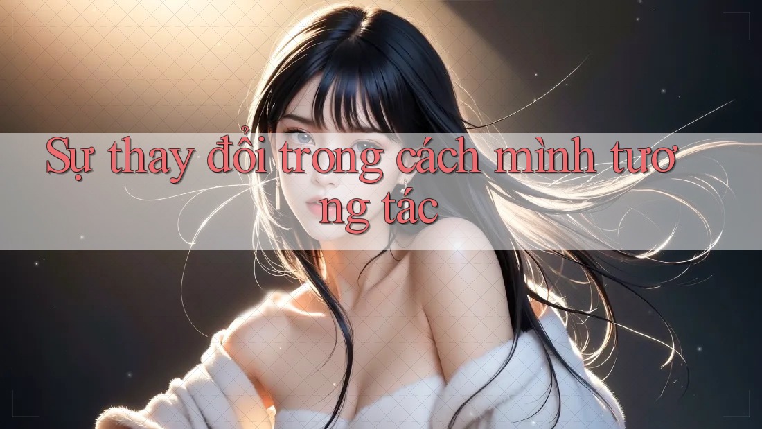 Sự thay đổi trong cách mình tương tác Sự thay đổi trong cách mình tương tác