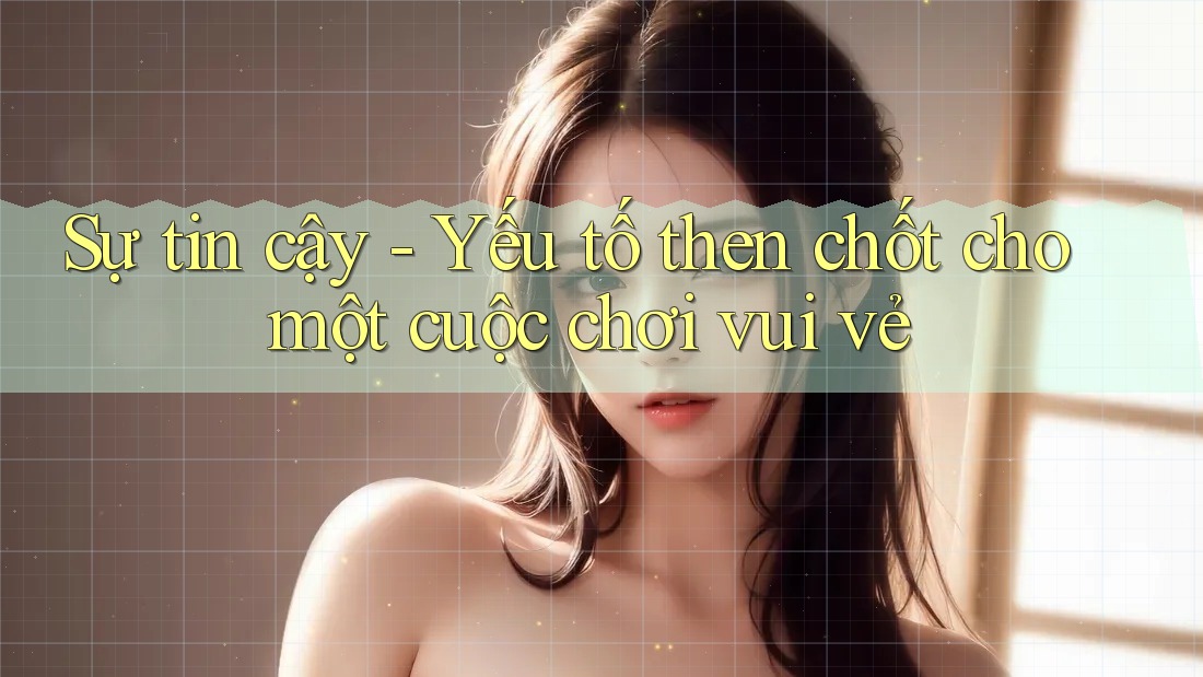 Sự tin cậy - Yếu tố then chốt cho một cuộc chơi vui vẻ Sự tin cậy - Yếu tố then chốt cho một cuộc chơi vui vẻ