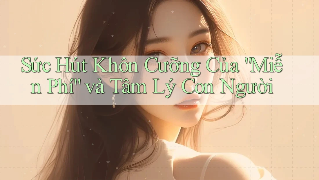 Sức Hút Khôn Cưỡng Của “Miễn Phí” và Tâm Lý Con Người