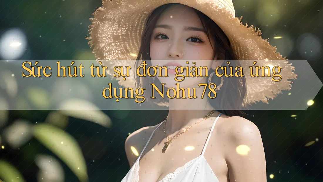 Sức hút từ sự đơn giản của ứng dụng Nohu78 Sức hút từ sự đơn giản của ứng dụng Nohu78