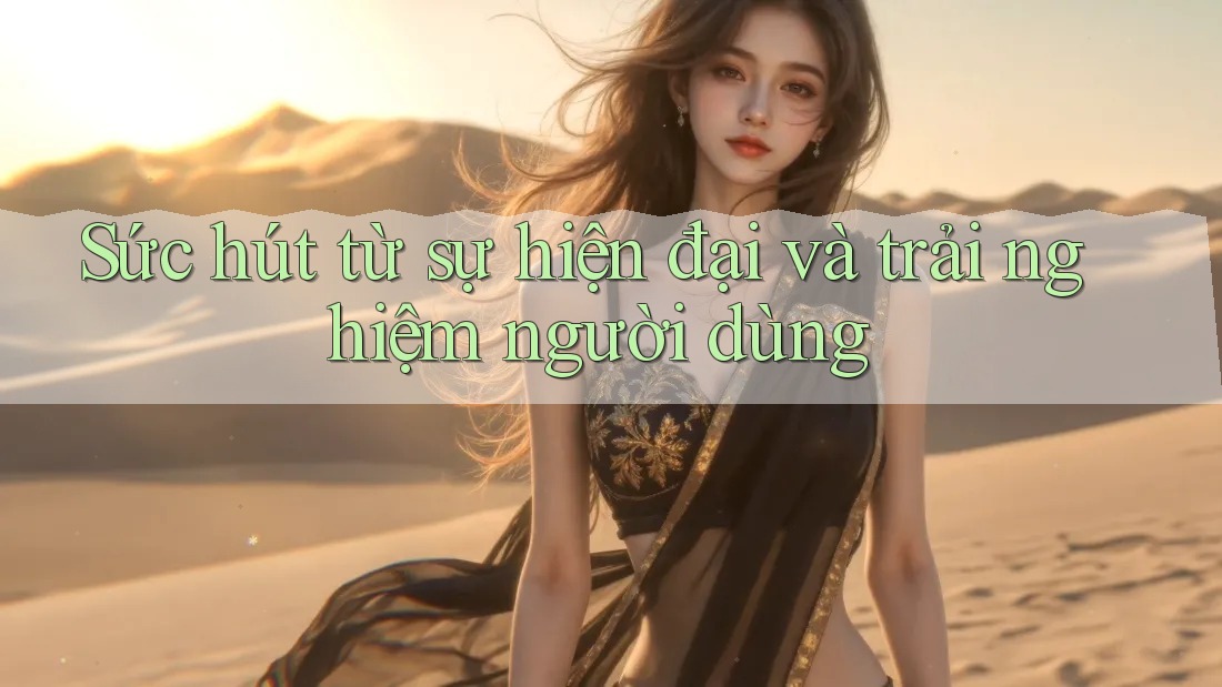 Sức hút từ sự hiện đại và trải nghiệm người dùng Sức hút từ sự hiện đại và trải nghiệm người dùng