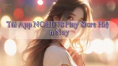 tải app nohu78 play store hiện nay