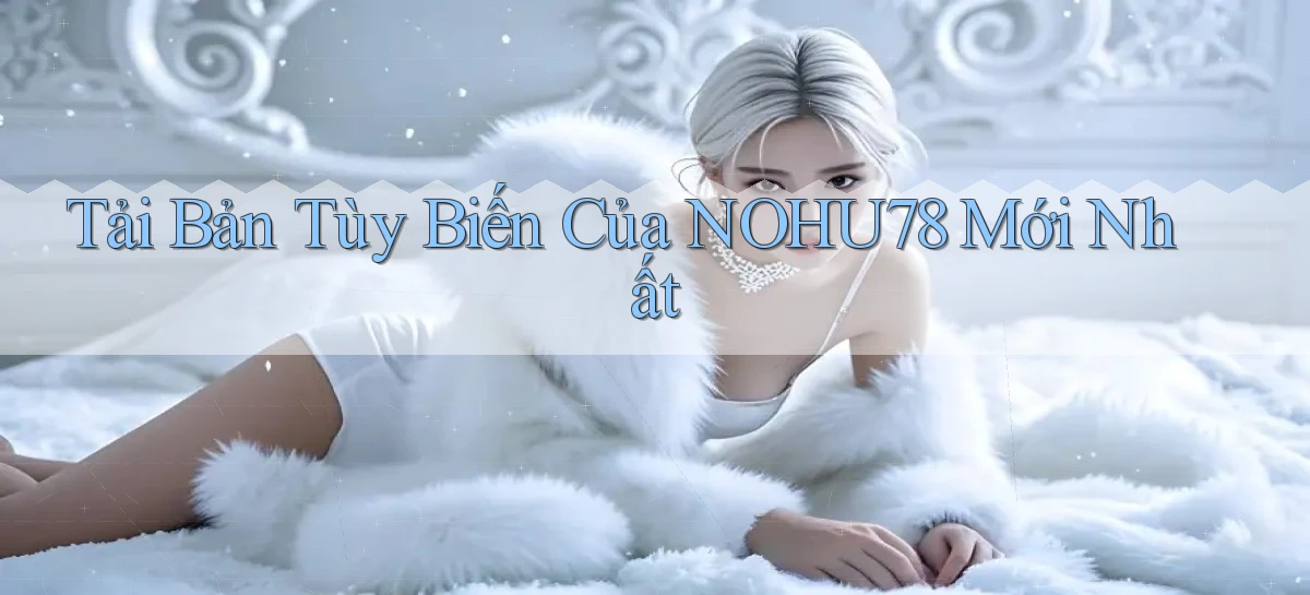 tải bản tùy biến của nohu78 mới nhất