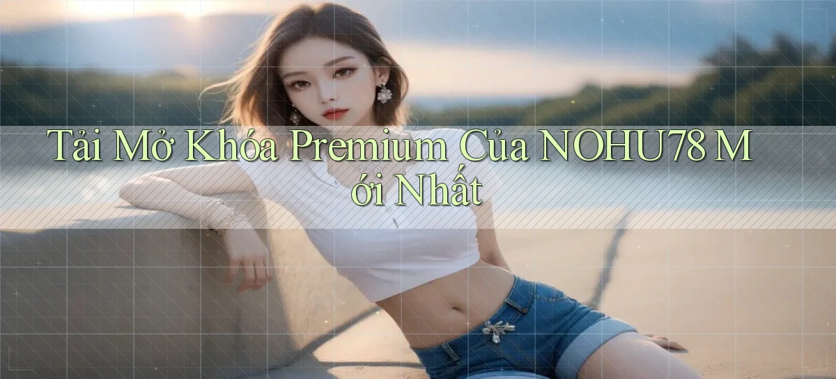 tải mở khóa premium của nohu78 mới nhất