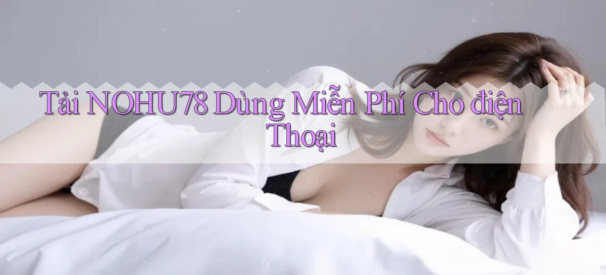 tải nohu78 dùng miễn phí cho điện thoại