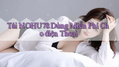 tải nohu78 dùng miễn phí cho điện thoại