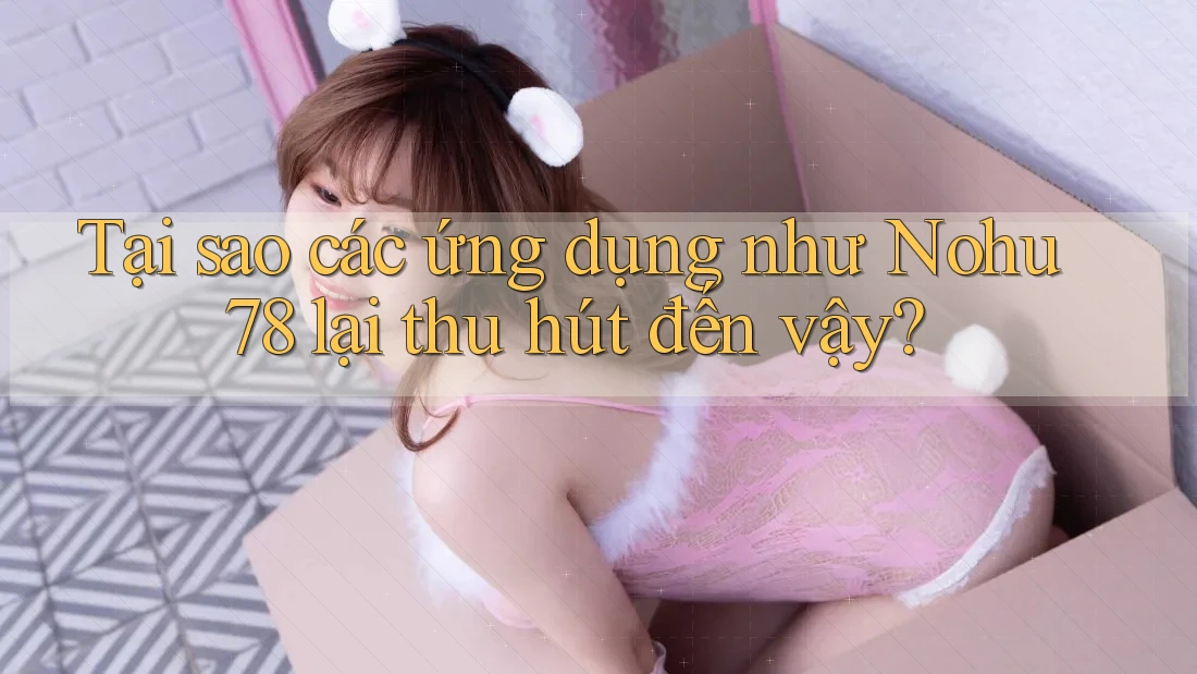 Tại sao các ứng dụng như Nohu78 lại thu hút đến vậy? Tại sao các ứng dụng như Nohu78 lại thu hút đến vậy?