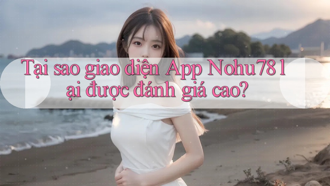 Tại sao giao diện App Nohu78 lại được đánh giá cao? Tại sao giao diện App Nohu78 lại được đánh giá cao?