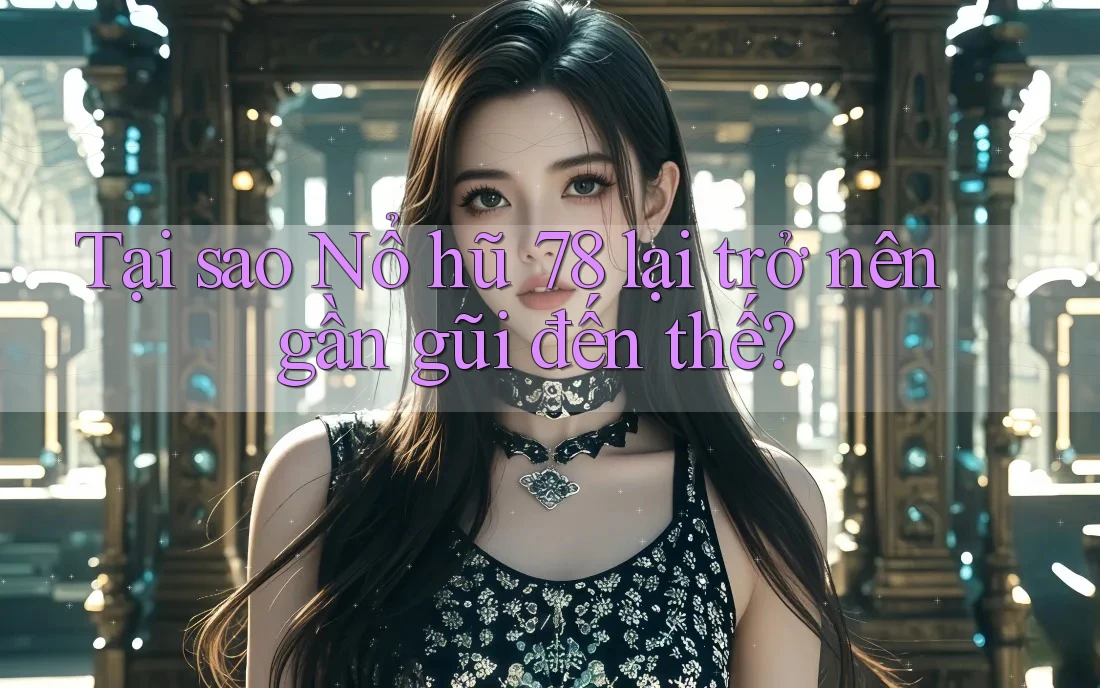 Tại sao Nổ hũ 78 lại trở nên gần gũi đến thế? Tại sao Nổ hũ 78 lại trở nên gần gũi đến thế?
