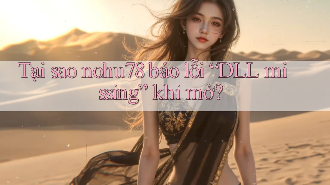 Tại sao nohu78 báo lỗi “DLL missing” khi mở? Tại sao nohu78 báo lỗi “DLL missing” khi mở?