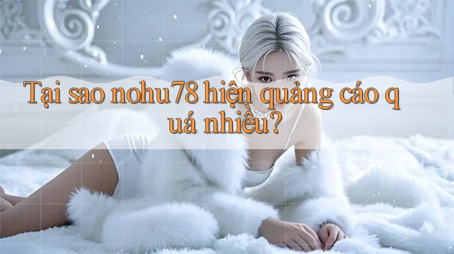 Tại sao nohu78 hiện quảng cáo quá nhiều? Tại sao nohu78 hiện quảng cáo quá nhiều?
