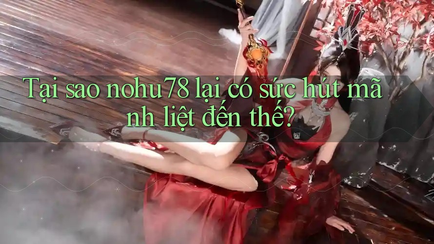 Tại sao nohu78 lại có sức hút mãnh liệt đến thế? Tại sao nohu78 lại có sức hút mãnh liệt đến thế?