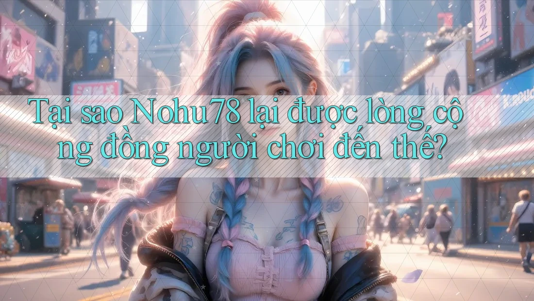 Tại sao Nohu78 lại được lòng cộng đồng người chơi đến thế? Tại sao Nohu78 lại được lòng cộng đồng người chơi đến thế?