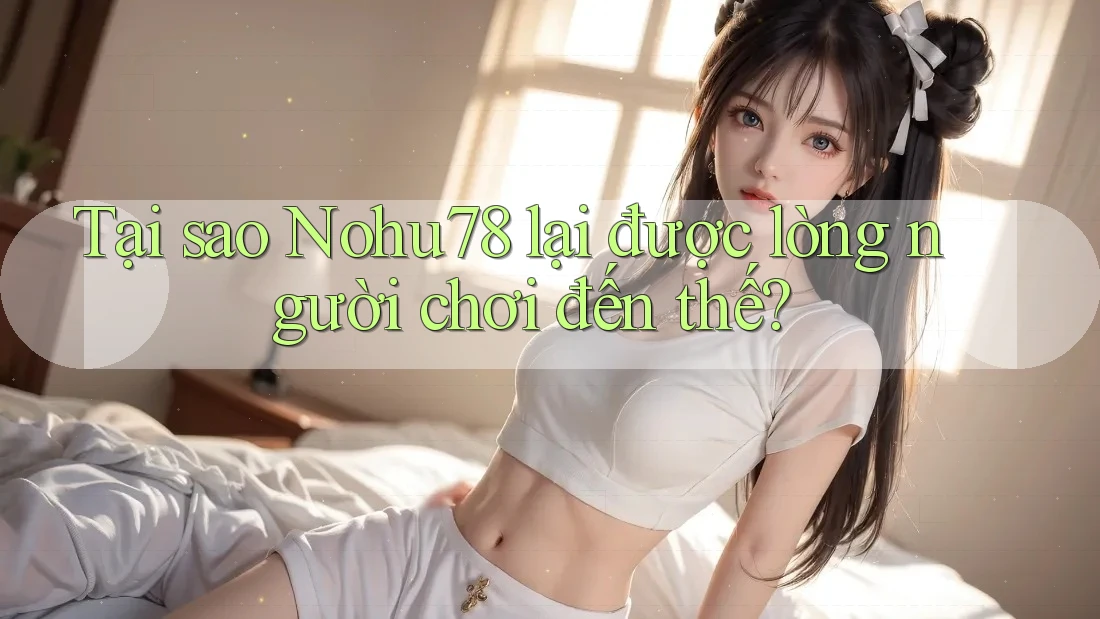 Tại sao Nohu78 lại được lòng người chơi đến thế? Tại sao Nohu78 lại được lòng người chơi đến thế?