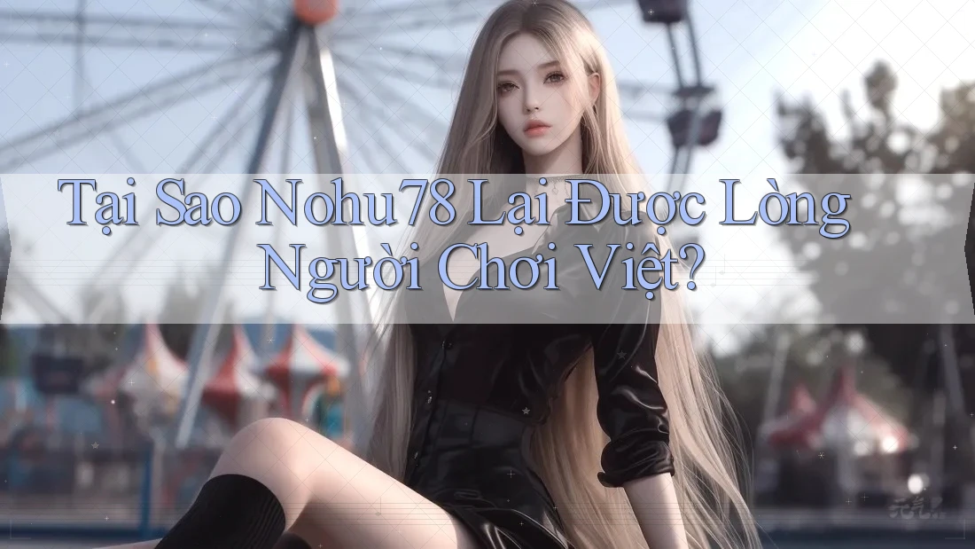 Tại Sao Nohu78 Lại Được Lòng Người Chơi Việt? Tại Sao Nohu78 Lại Được Lòng Người Chơi Việt?