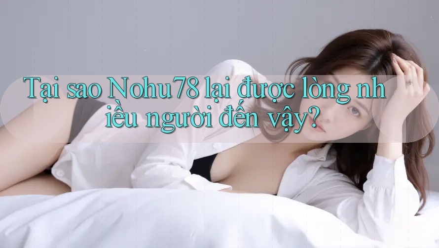 Tại sao Nohu78 lại được lòng nhiều người đến vậy? Tại sao Nohu78 lại được lòng nhiều người đến vậy?