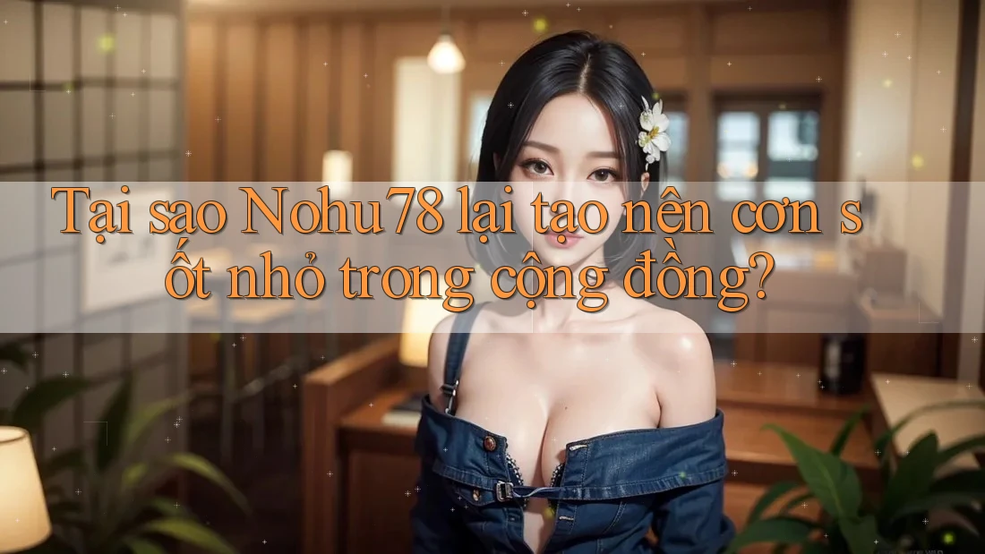 Tại sao Nohu78 lại tạo nên cơn sốt nhỏ trong cộng đồng? Tại sao Nohu78 lại tạo nên cơn sốt nhỏ trong cộng đồng?