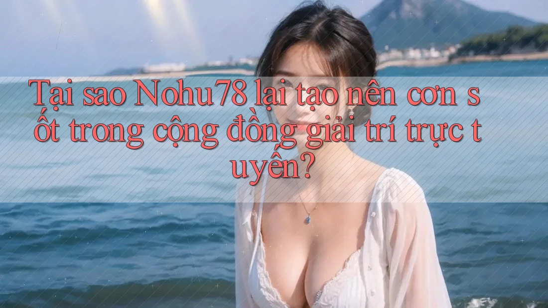 Tại sao Nohu78 lại tạo nên cơn sốt trong cộng đồng giải trí trực tuyến? Tại sao Nohu78 lại tạo nên cơn sốt trong cộng đồng giải trí trực tuyến?