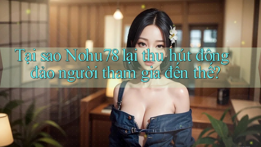Tại sao Nohu78 lại thu hút đông đảo người tham gia đến thế? Tại sao Nohu78 lại thu hút đông đảo người tham gia đến thế?