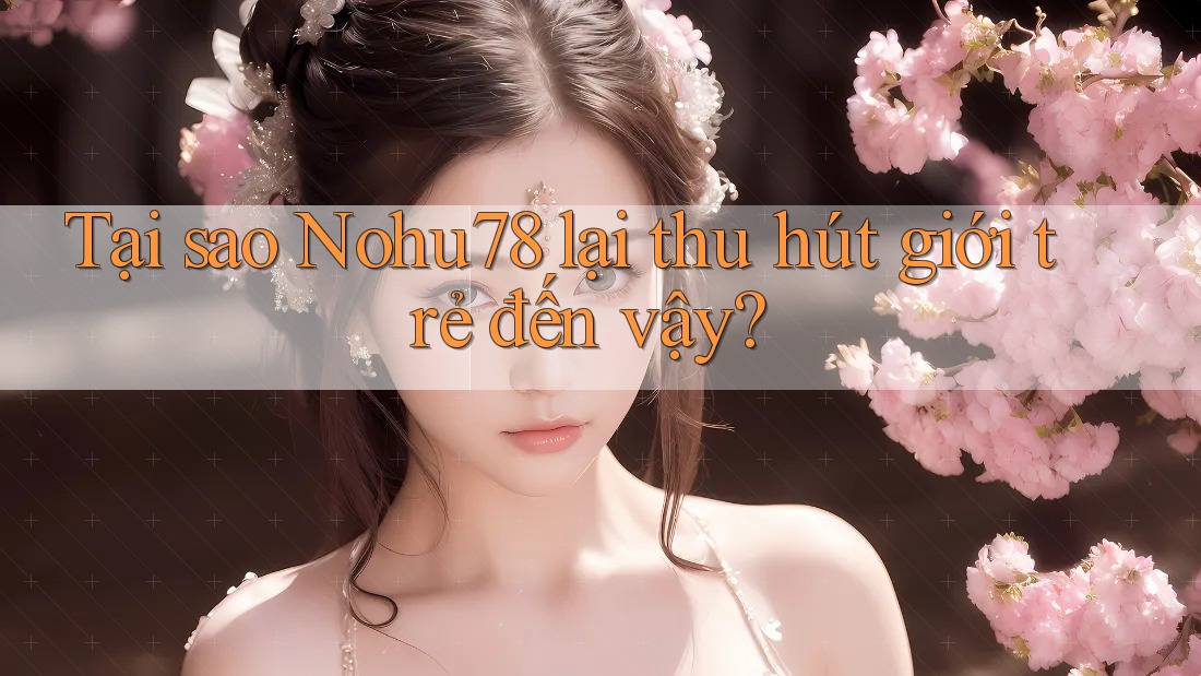 Tại sao Nohu78 lại thu hút giới trẻ đến vậy? Tại sao Nohu78 lại thu hút giới trẻ đến vậy?