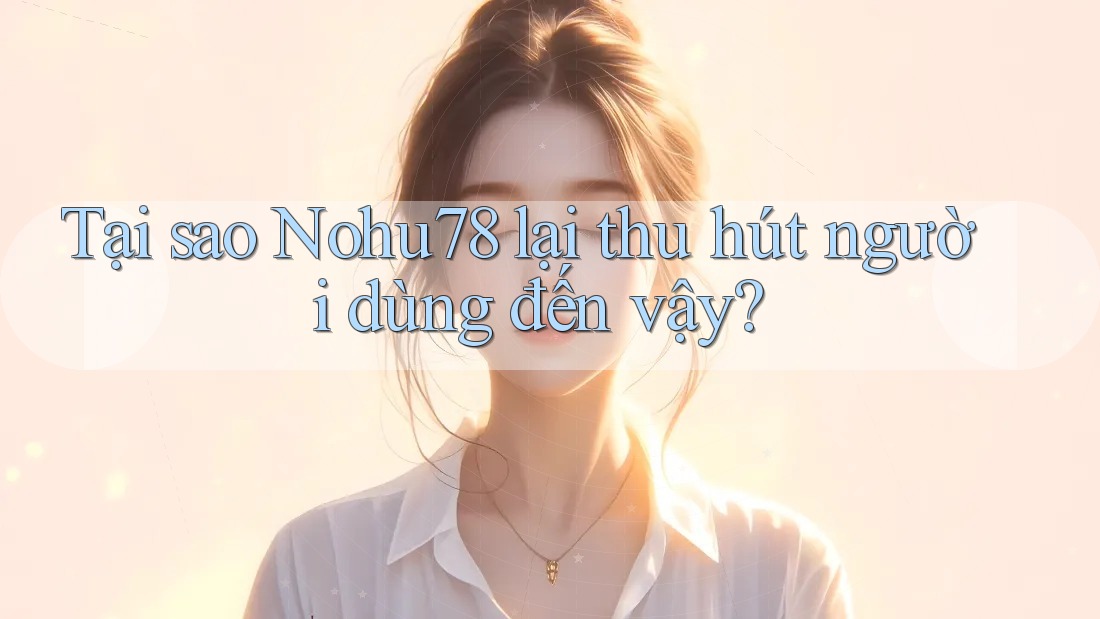 Tại sao Nohu78 lại thu hút người dùng đến vậy? Tại sao Nohu78 lại thu hút người dùng đến vậy?