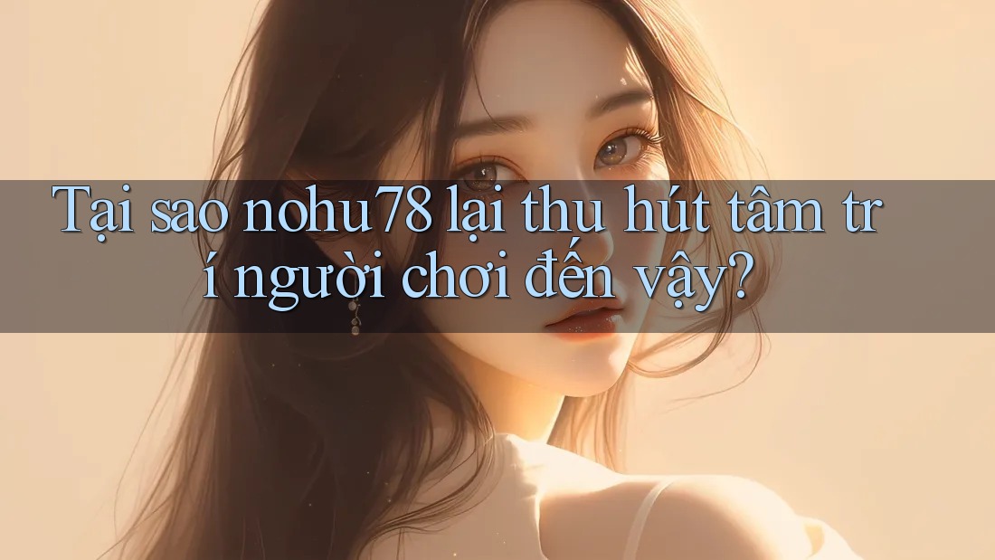 Tại sao nohu78 lại thu hút tâm trí người chơi đến vậy? Tại sao nohu78 lại thu hút tâm trí người chơi đến vậy?
