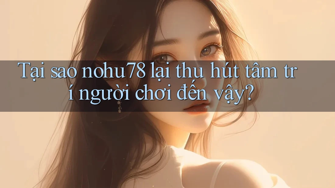Tại sao nohu78 lại thu hút tâm trí người chơi đến vậy? Tại sao nohu78 lại thu hút tâm trí người chơi đến vậy?