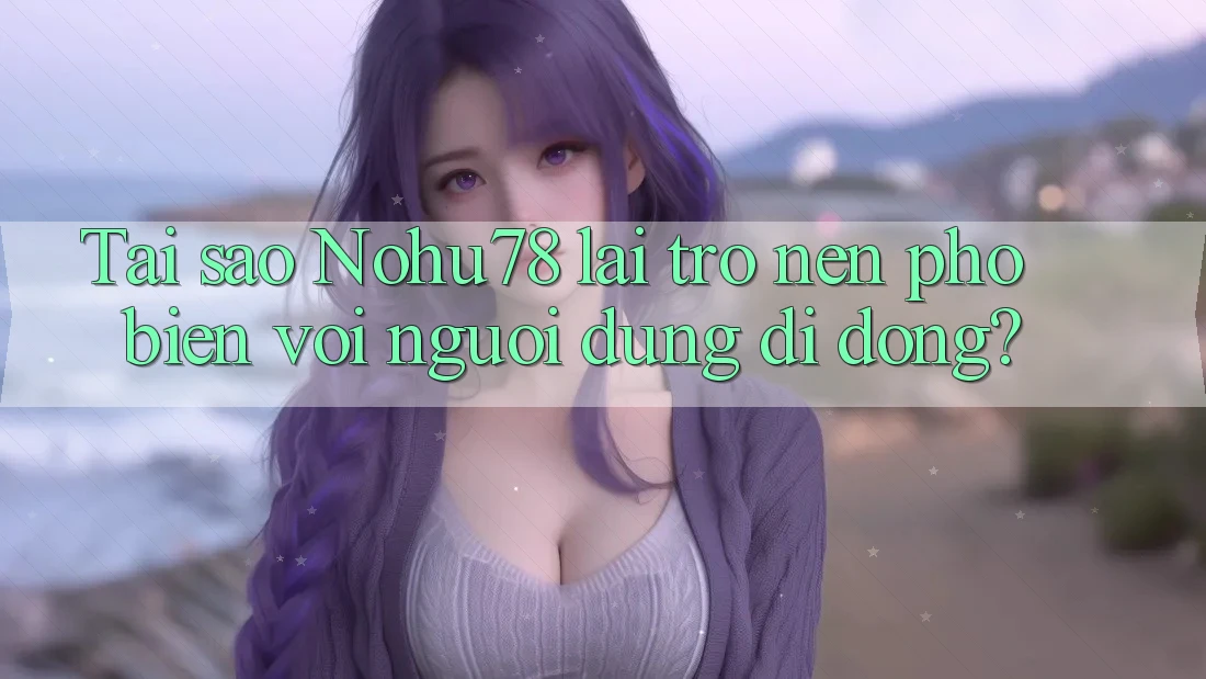 Tai sao Nohu78 lai tro nen pho bien voi nguoi dung di dong? Tai sao Nohu78 lai tro nen pho bien voi nguoi dung di dong?